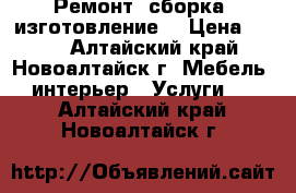  Ремонт, сборка, изготовление. › Цена ­ 300 - Алтайский край, Новоалтайск г. Мебель, интерьер » Услуги   . Алтайский край,Новоалтайск г.